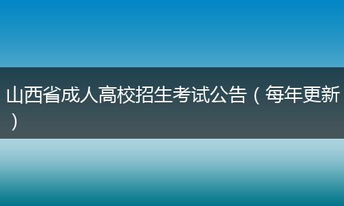 山西省成人高校招生考试公告（每年更新）
