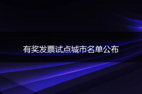 有奖发票试点城市名单公布