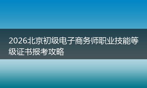 2026北京初级电子商务师职业技能等级证书报考攻略