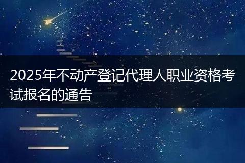 2025年不动产登记代理人职业资格考试报名的通告