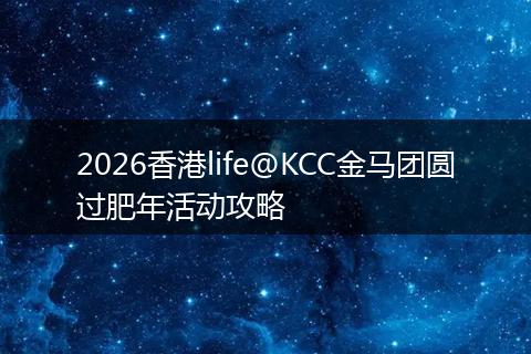 2026香港life@KCC金马团圆过肥年活动攻略