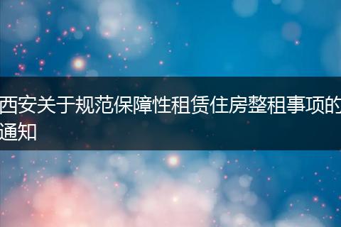 西安关于规范保障性租赁住房整租事项的通知