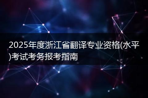 2025年度浙江省翻译专业资格(水平)考试考务报考指南