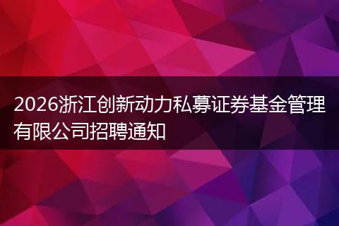 2026浙江创新动力私募证券基金管理有限公司招聘通知