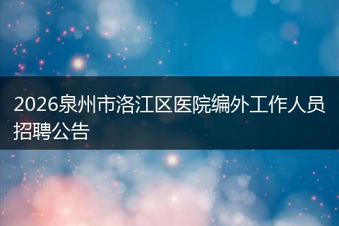 2026泉州市洛江区医院编外工作人员招聘公告
