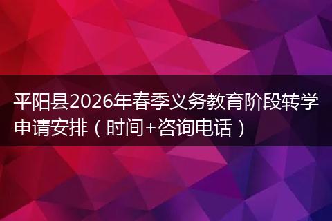 平阳县2026年春季义务教育阶段转学申请安排（时间+咨询电话）