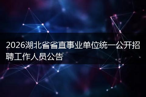 2026湖北省省直事业单位统一公开招聘工作人员公告