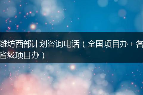 潍坊西部计划咨询电话（全国项目办＋各省级项目办）