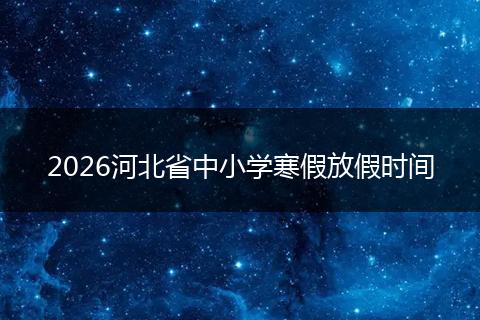 2026河北省中小学寒假放假时间