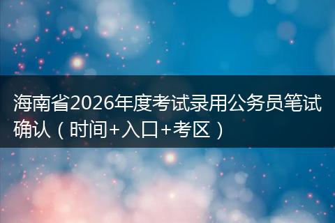 海南省2026年度考试录用公务员笔试确认（时间+入口+考区）