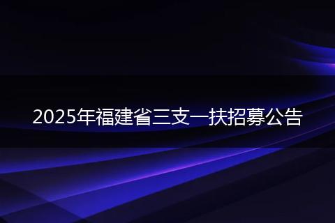 2025年福建省三支一扶招募公告