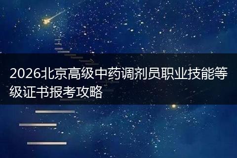 2026北京高级中药调剂员职业技能等级证书报考攻略