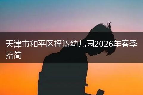 天津市和平区摇篮幼儿园2026年春季招简