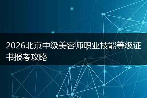 2026北京中级美容师职业技能等级证书报考攻略
