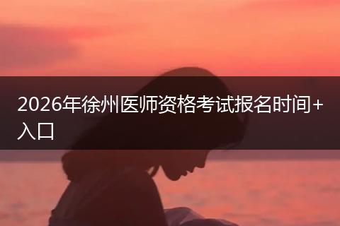 2026年徐州医师资格考试报名时间+入口