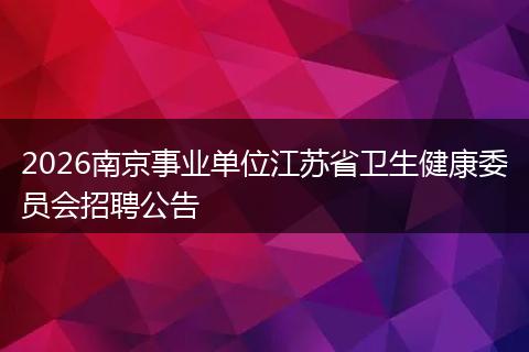 2026南京事业单位江苏省卫生健康委员会招聘公告