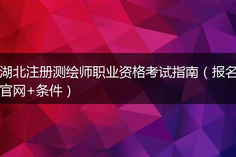 湖北注册测绘师职业资格考试指南（报名官网+条件）