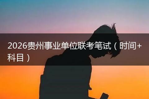 2026贵州事业单位联考笔试（时间+科目）