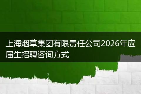 上海烟草集团有限责任公司2026年应届生招聘咨询方式