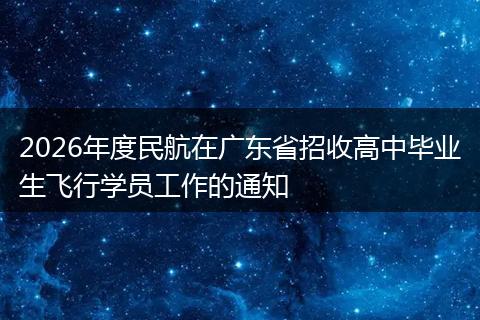 2026年度民航在广东省招收高中毕业生飞行学员工作的通知