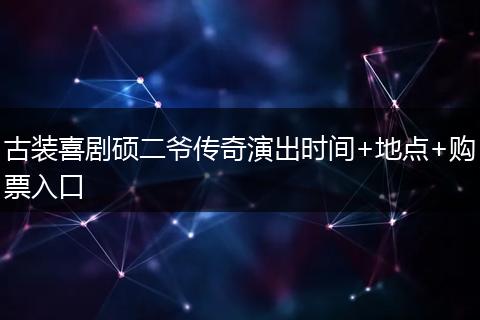 古装喜剧硕二爷传奇演出时间+地点+购票入口