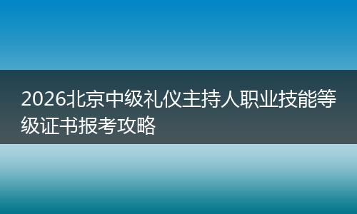 2026北京中级礼仪主持人职业技能等级证书报考攻略