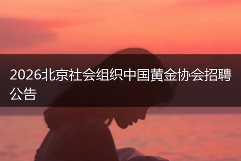 2026北京社会组织中国黄金协会招聘公告