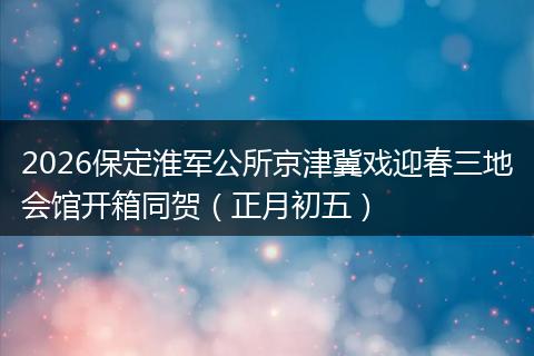 2026保定淮军公所京津冀戏迎春三地会馆开箱同贺（正月初五）