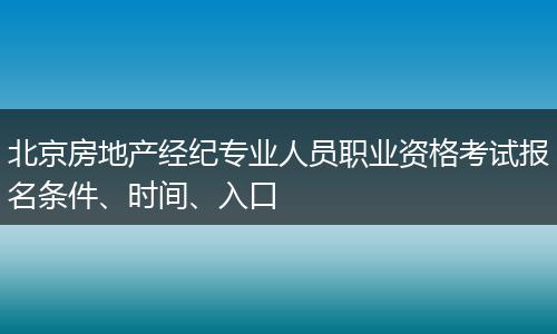 北京房地产经纪专业人员职业资格考试报名条件、时间、入口