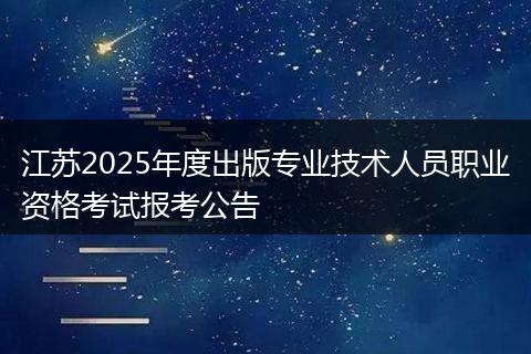 江苏2025年度出版专业技术人员职业资格考试报考公告