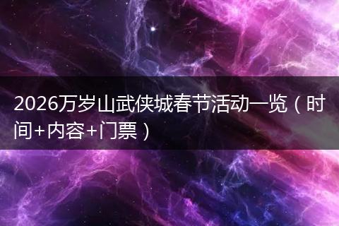 2026万岁山武侠城春节活动一览（时间+内容+门票）