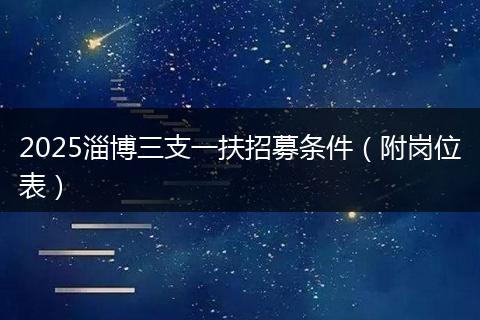 2025淄博三支一扶招募条件（附岗位表）