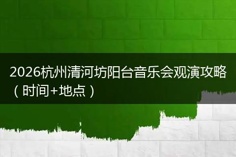 2026杭州清河坊阳台音乐会观演攻略（时间+地点）