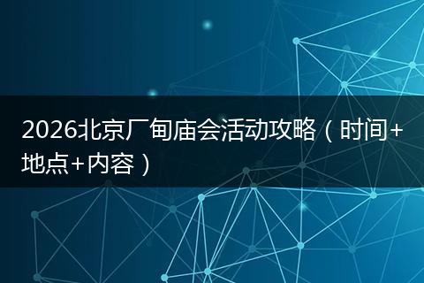 2026北京厂甸庙会活动攻略（时间+地点+内容）