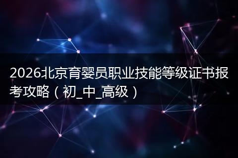 2026北京育婴员职业技能等级证书报考攻略（初_中_高级）