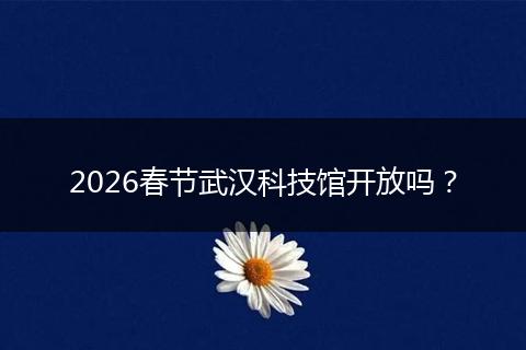 2026春节武汉科技馆开放吗？