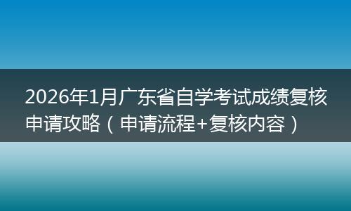 2026年1月广东省自学考试成绩复核申请攻略（申请流程+复核内容）