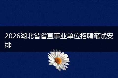 2026湖北省省直事业单位招聘笔试安排