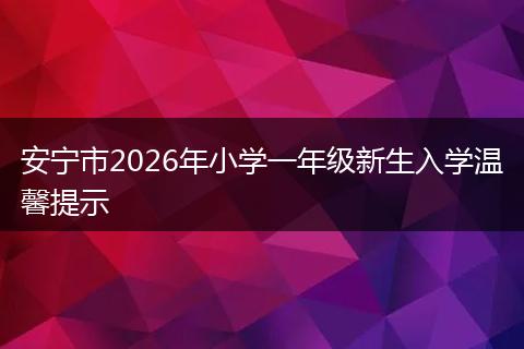 安宁市2026年小学一年级新生入学温馨提示