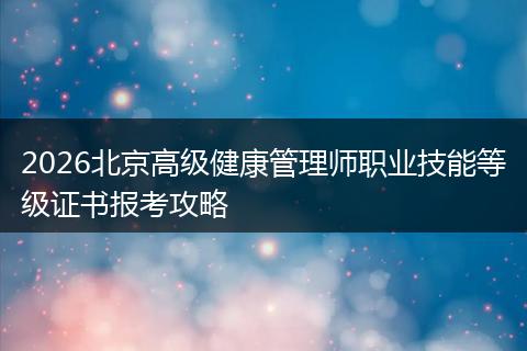 2026北京高级健康管理师职业技能等级证书报考攻略