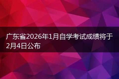 广东省2026年1月自学考试成绩将于2月4日公布