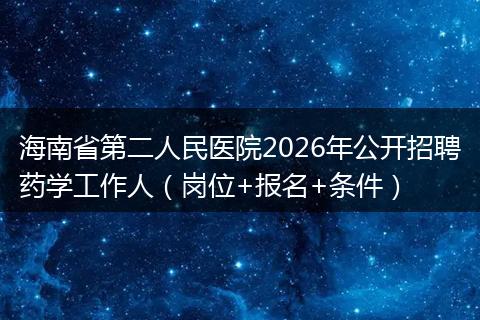 海南省第二人民医院2026年公开招聘药学工作人（岗位+报名+条件）