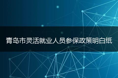 青岛市灵活就业人员参保政策明白纸