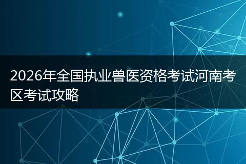 2026年全国执业兽医资格考试河南考区考试攻略