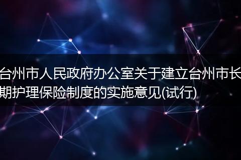 台州市人民政府办公室关于建立台州市长期护理保险制度的实施意见(试行)