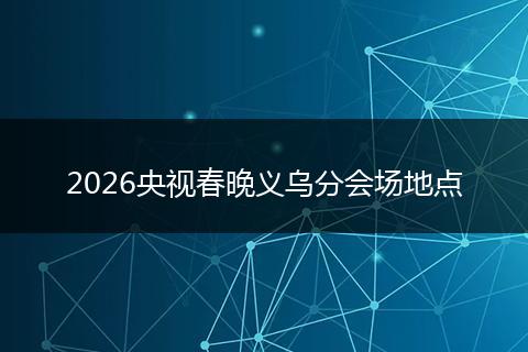 2026央视春晚义乌分会场地点