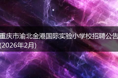 重庆市渝北金港国际实验小学校招聘公告(2026年2月)