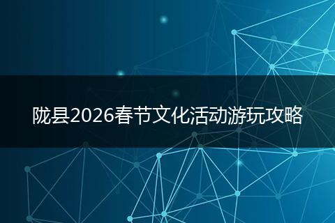 陇县2026春节文化活动游玩攻略