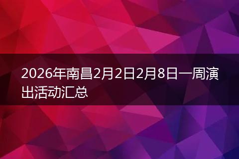 2026年南昌2月2日2月8日一周演出活动汇总
