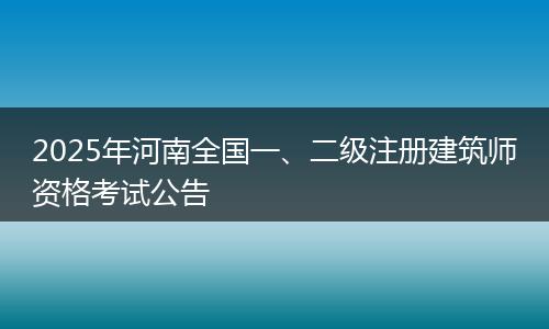 2025年河南全国一、二级注册建筑师资格考试公告